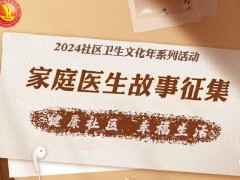 关于开展2024年“社区卫生文化年” ——家庭医生故事征集专题活动的通知